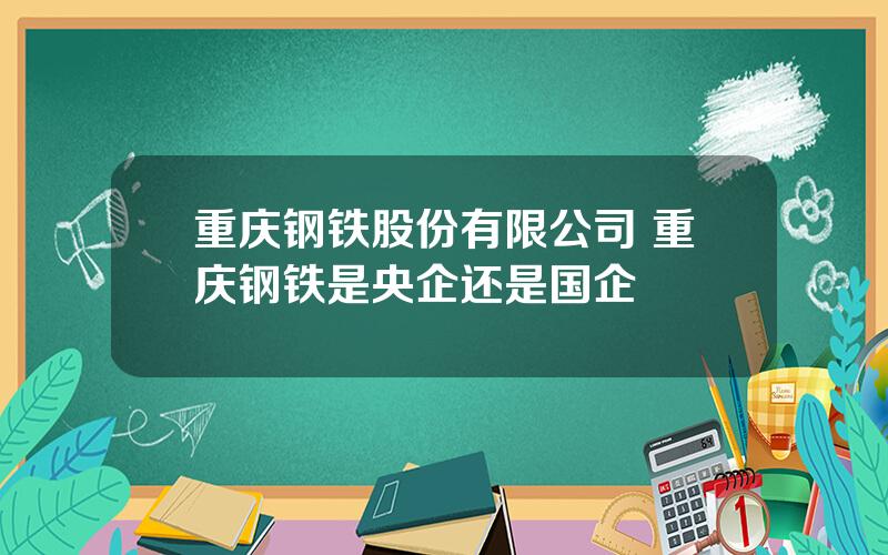 重庆钢铁股份有限公司 重庆钢铁是央企还是国企